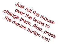 Just roll the mouse over the faces to change them. Also, press the mouse button too!